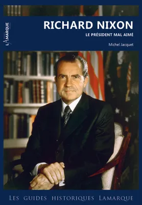 « Richard Nixon, le président mal-aimé- de Washington à Hollywood » par Michel Jacquet – Mars 2024